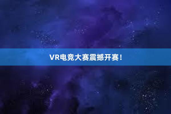 VR电竞大赛震撼开赛！