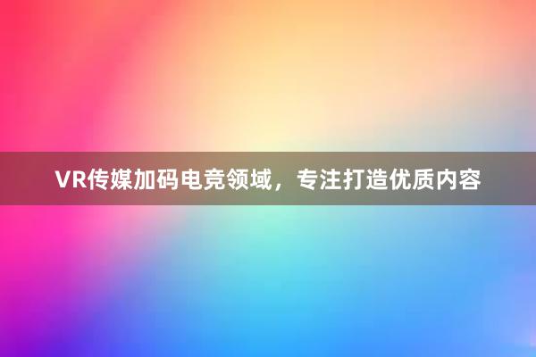 VR传媒加码电竞领域，专注打造优质内容