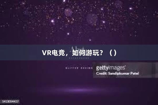 VR电竞，如何游玩？（）