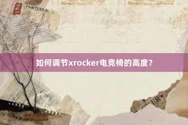 如何调节xrocker电竞椅的高度？