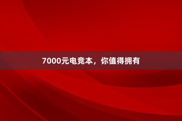 7000元电竞本，你值得拥有