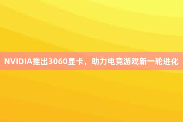 NVIDIA推出3060显卡，助力电竞游戏新一轮进化