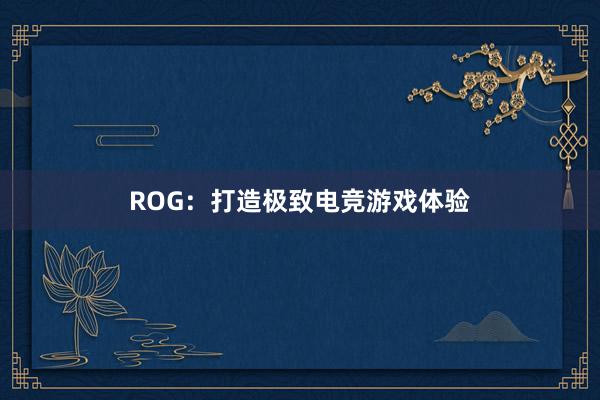 ROG：打造极致电竞游戏体验