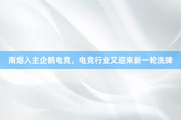 南烟入主企鹅电竞，电竞行业又迎来新一轮洗牌