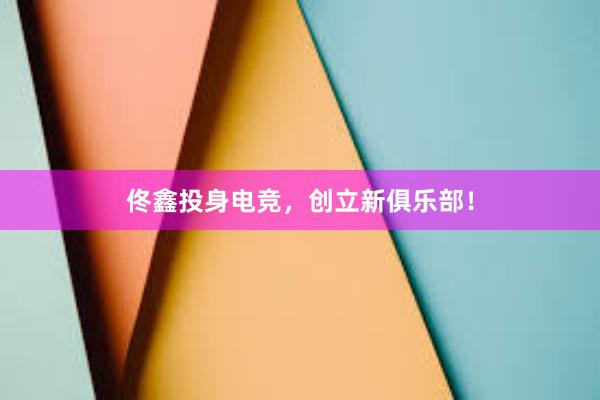 佟鑫投身电竞，创立新俱乐部！