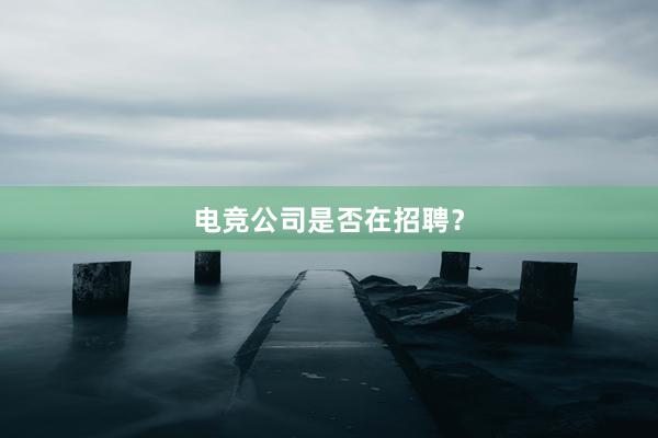 电竞公司是否在招聘？