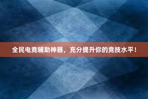 全民电竞辅助神器，充分提升你的竞技水平！