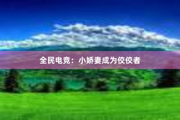 全民电竞：小娇妻成为佼佼者