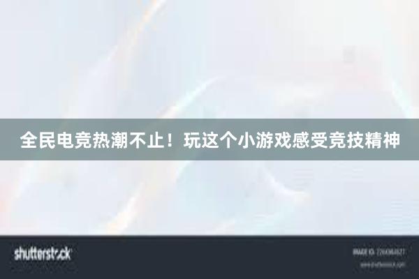 全民电竞热潮不止！玩这个小游戏感受竞技精神