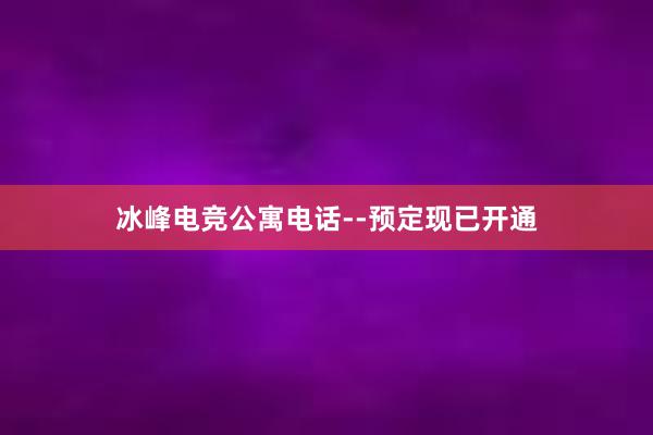 冰峰电竞公寓电话--预定现已开通