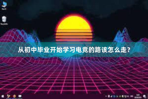 从初中毕业开始学习电竞的路该怎么走？