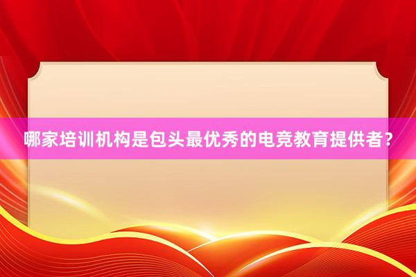 哪家培训机构是包头最优秀的电竞教育提供者？