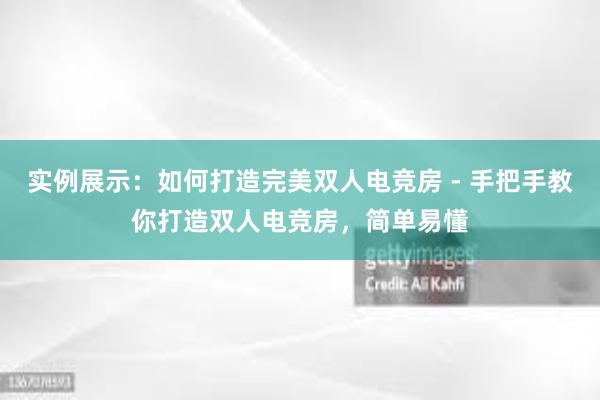 实例展示：如何打造完美双人电竞房 - 手把手教你打造双人电竞房，简单易懂