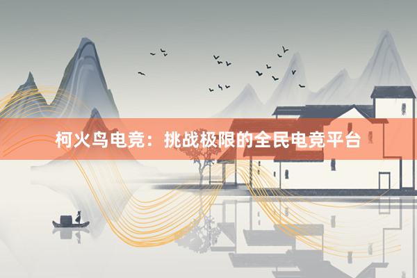 柯火鸟电竞：挑战极限的全民电竞平台