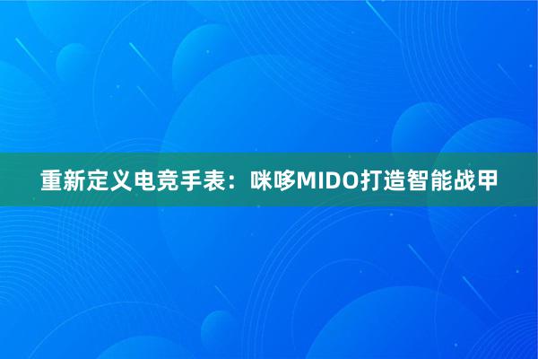 重新定义电竞手表：咪哆MIDO打造智能战甲