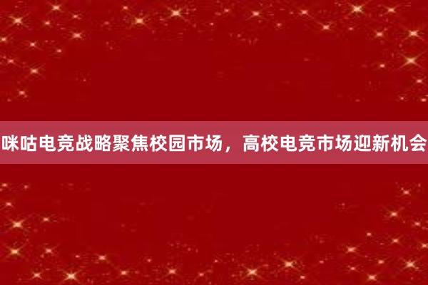 咪咕电竞战略聚焦校园市场，高校电竞市场迎新机会