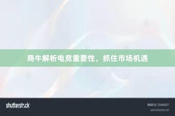 商牛解析电竞重要性，抓住市场机遇