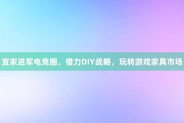 宜家进军电竞圈，借力DIY战略，玩转游戏家具市场