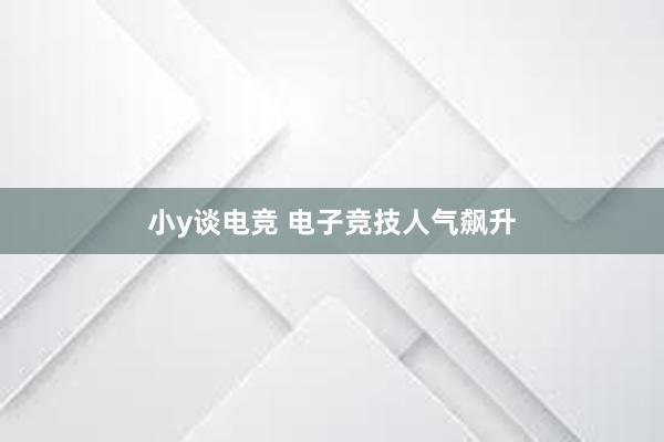 小y谈电竞 电子竞技人气飙升