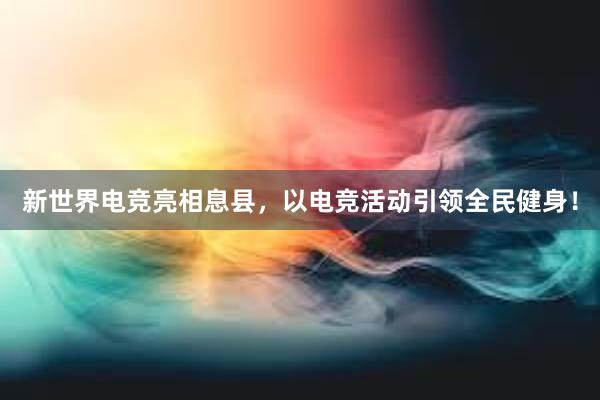 新世界电竞亮相息县，以电竞活动引领全民健身！