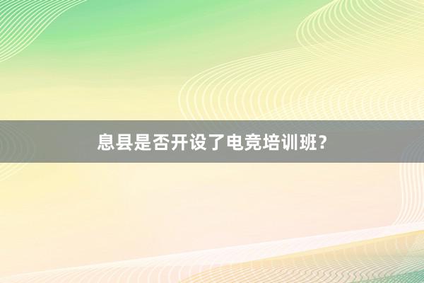 息县是否开设了电竞培训班？