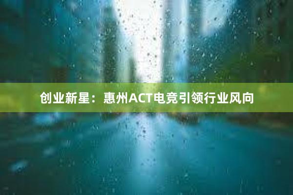 创业新星：惠州ACT电竞引领行业风向