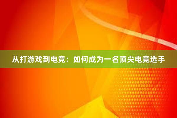 从打游戏到电竞：如何成为一名顶尖电竞选手