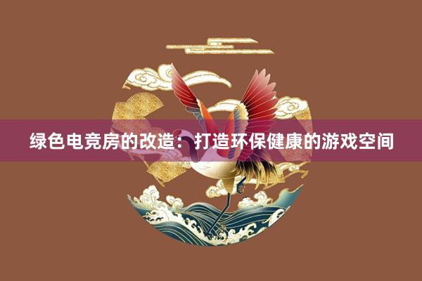 绿色电竞房的改造：打造环保健康的游戏空间