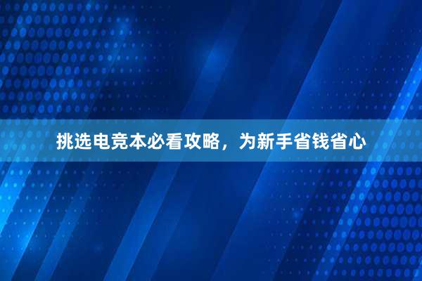 挑选电竞本必看攻略，为新手省钱省心