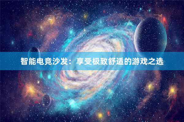 智能电竞沙发：享受极致舒适的游戏之选