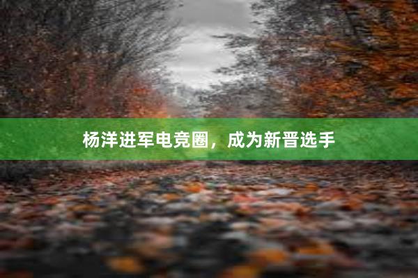 杨洋进军电竞圈，成为新晋选手