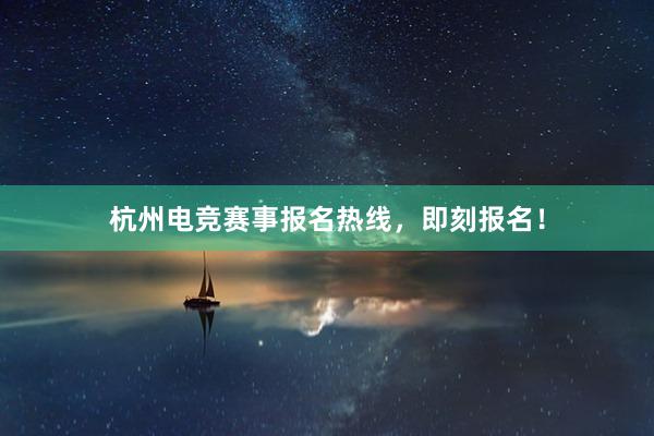 杭州电竞赛事报名热线，即刻报名！