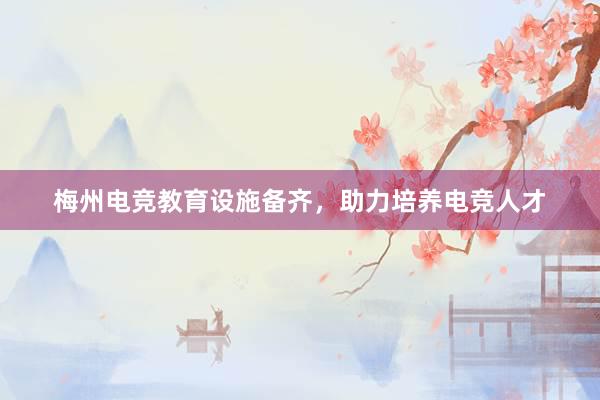 梅州电竞教育设施备齐，助力培养电竞人才