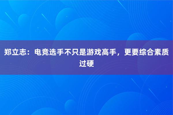 郑立志：电竞选手不只是游戏高手，更要综合素质过硬