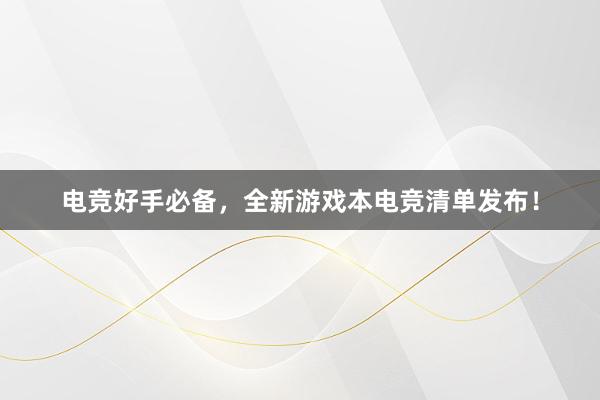 电竞好手必备，全新游戏本电竞清单发布！