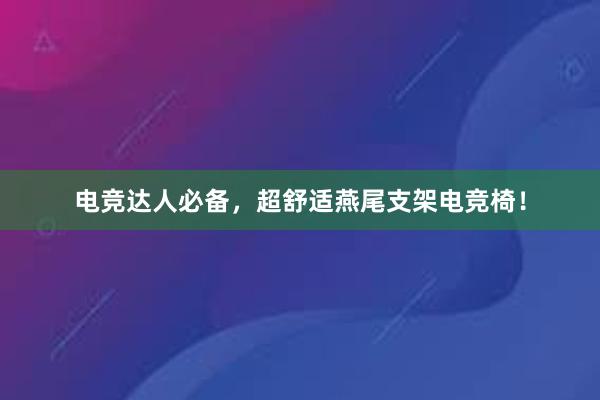 电竞达人必备，超舒适燕尾支架电竞椅！