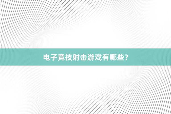 电子竞技射击游戏有哪些？