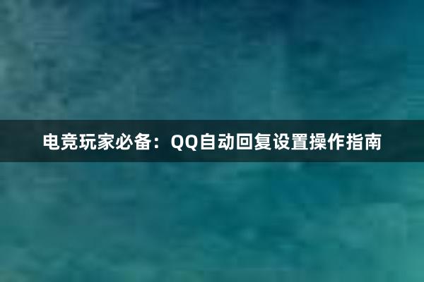 电竞玩家必备：QQ自动回复设置操作指南