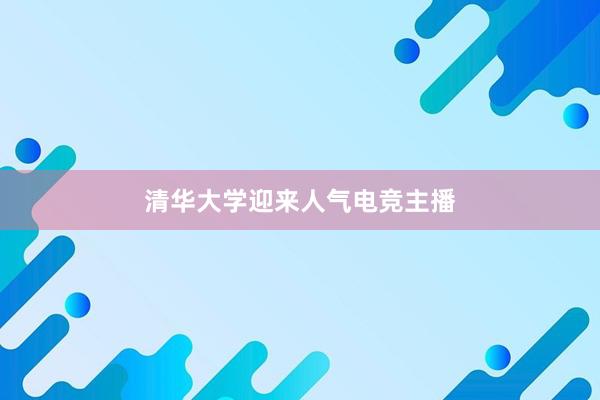 清华大学迎来人气电竞主播