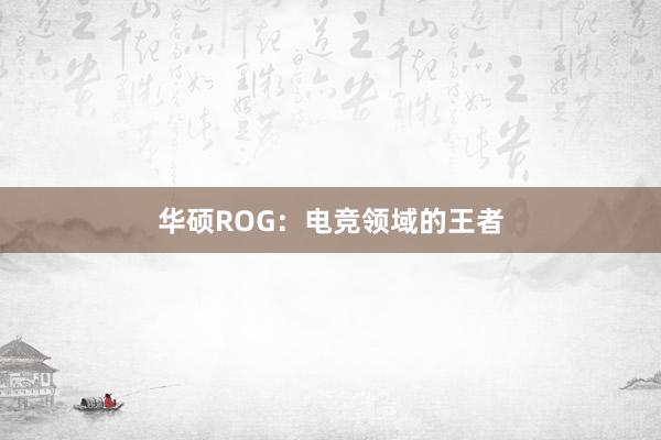 华硕ROG：电竞领域的王者