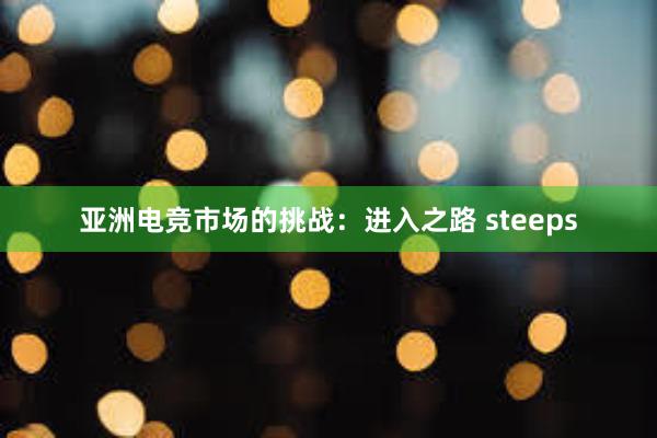 亚洲电竞市场的挑战：进入之路 steeps