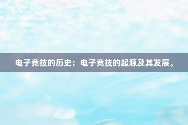 电子竞技的历史：电子竞技的起源及其发展。