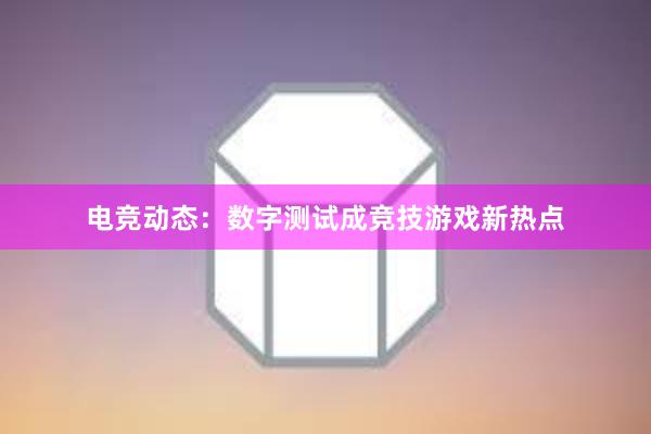 电竞动态：数字测试成竞技游戏新热点