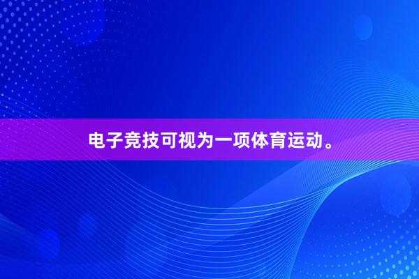 电子竞技可视为一项体育运动。