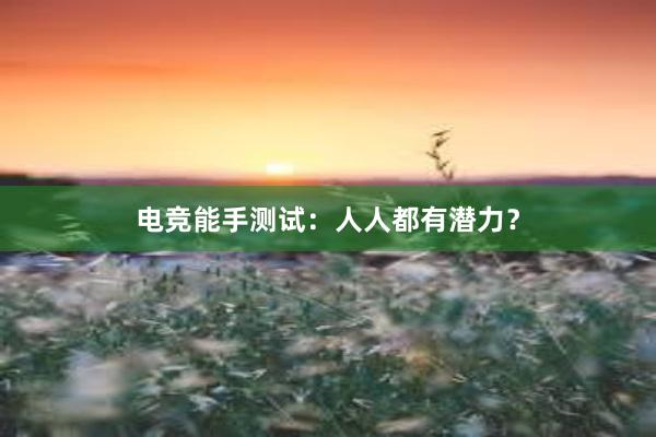 电竞能手测试：人人都有潜力？