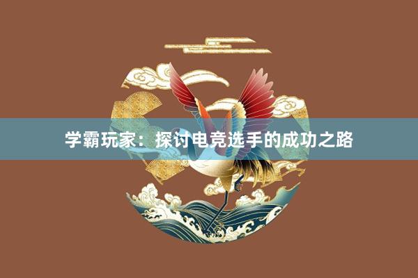 学霸玩家：探讨电竞选手的成功之路