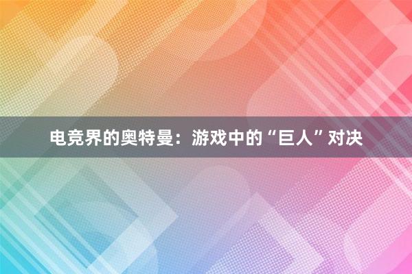 电竞界的奥特曼：游戏中的“巨人”对决