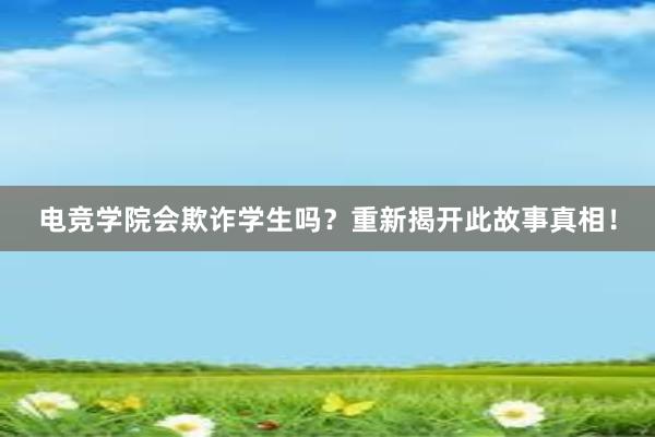 电竞学院会欺诈学生吗？重新揭开此故事真相！