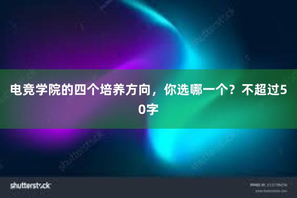 电竞学院的四个培养方向，你选哪一个？不超过50字