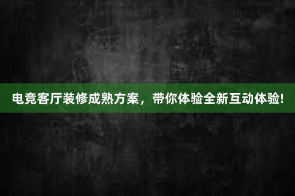 电竞客厅装修成熟方案，带你体验全新互动体验!